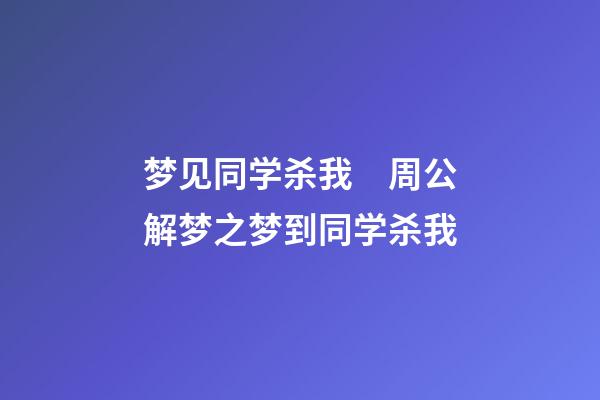 梦见同学杀我　周公解梦之梦到同学杀我